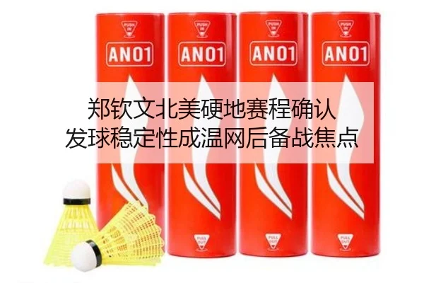 郑钦文北美硬地赛程确认 发球稳定性成温网后备战焦点（kaiyun.comapp）