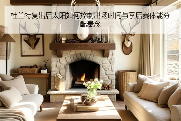 杜兰特复出后太阳如何控制出场时间与季后赛体能分配悬念（kaiyun.comapp）