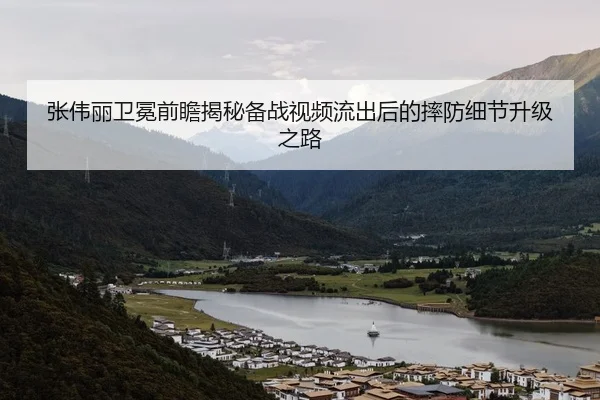 张伟丽卫冕前瞻揭秘备战视频流出后的摔防细节升级之路（kaiyun.comapp）