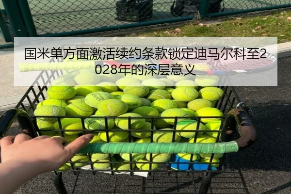 国米单方面激活续约条款锁定迪马尔科至2028年的深层意义（kaiyun.comapp）